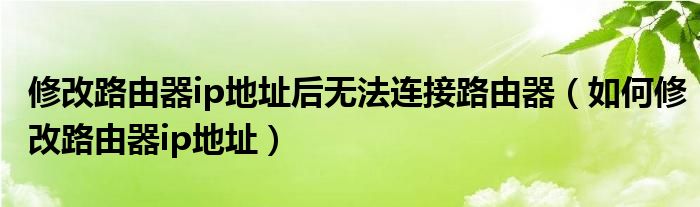 修改路由器ip地址后无法连接路由器（如何修改路由器ip地址）