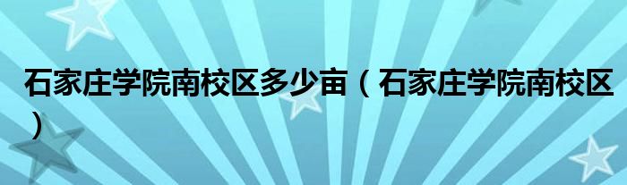 石家庄学院南校区多少亩（石家庄学院南校区）