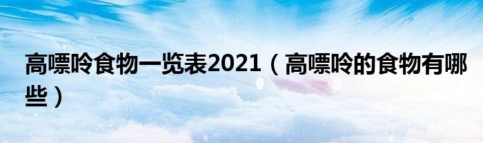 高嘌呤食物一览表2021（高嘌呤的食物有哪些）