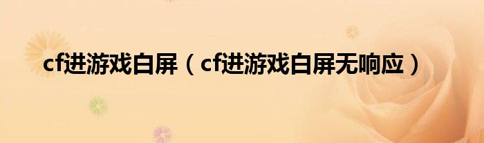 cf进游戏白屏（cf进游戏白屏无响应）