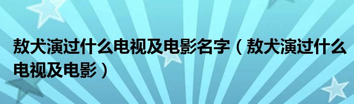 敖犬演过什么电视及电影名字（敖犬演过什么电视及电影）