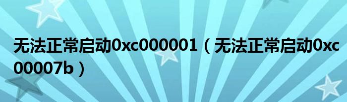 无法正常启动0xc000001（无法正常启动0xc00007b）