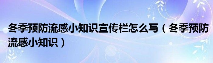 冬季预防流感小知识宣传栏怎么写（冬季预防流感小知识）