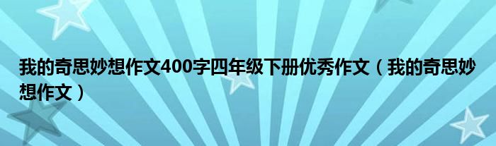 我的奇思妙想作文400字四年级下册优秀作文（我的奇思妙想作文）