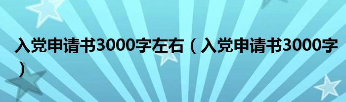 入党申请书3000字左右（入党申请书3000字）