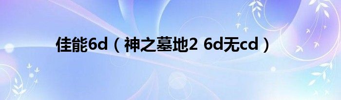 佳能6d（神之墓地2 6d无cd）