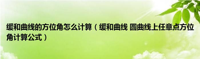 缓和曲线的方位角怎么计算（缓和曲线 圆曲线上任意点方位角计算公式）