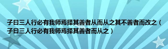 子曰三人行必有我师焉择其善者从而从之其不善者而改之（子曰三人行必有我师焉择其善者而从之）