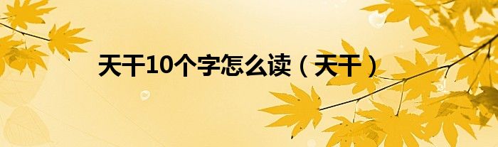 天干10个字怎么读（天干）