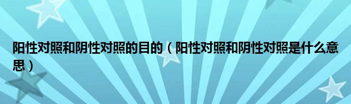 阳性对照和阴性对照的目的（阳性对照和阴性对照是什么意思）