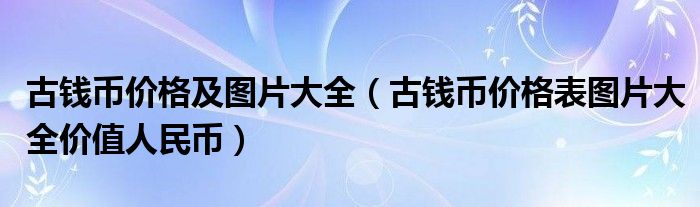 古钱币价格及图片大全（古钱币价格表图片大全价值人民币）