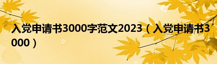 入党申请书3000字范文2023（入党申请书3000）