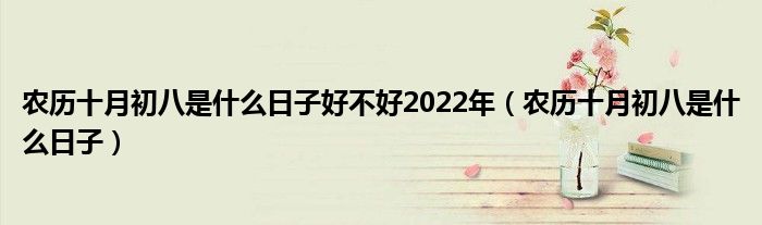 农历十月初八是什么日子好不好2022年（农历十月初八是什么日子）