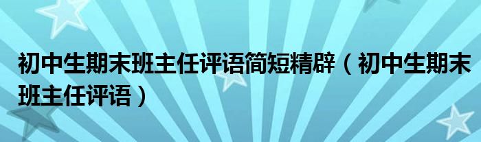 初中生期末班主任评语简短精辟（初中生期末班主任评语）