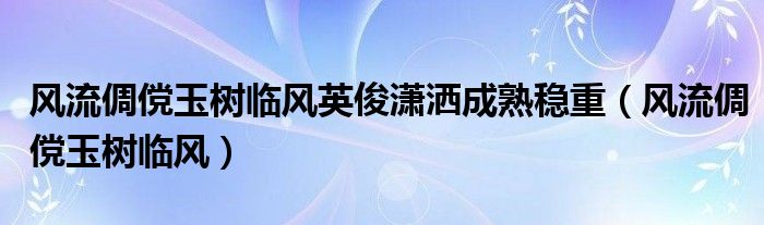 风流倜傥玉树临风英俊潇洒成熟稳重（风流倜傥玉树临风）