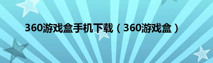 360游戏盒手机下载（360游戏盒）