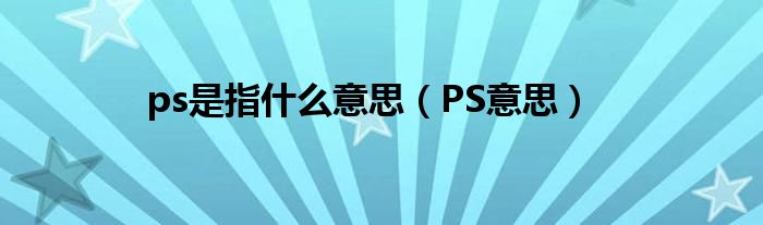 ps是指什么意思（PS意思）