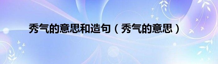 秀气的意思和造句（秀气的意思）