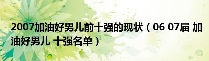 2007加油好男儿前十强的现状（06 07届 加油好男儿 十强名单）