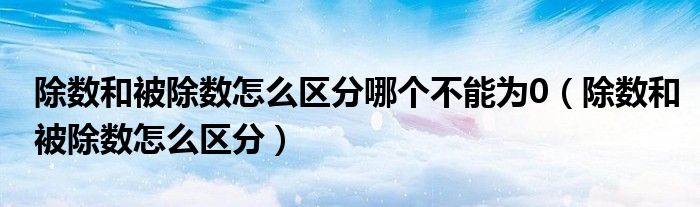 除数和被除数怎么区分哪个不能为0（除数和被除数怎么区分）