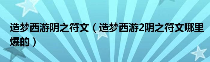 造梦西游阴之符文（造梦西游2阴之符文哪里爆的）