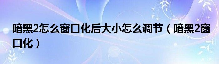 暗黑2怎么窗口化后大小怎么调节（暗黑2窗口化）