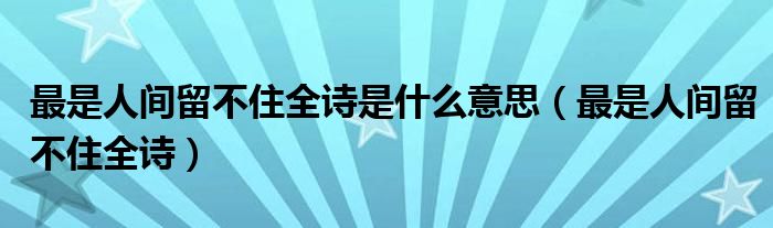 最是人间留不住全诗是什么意思（最是人间留不住全诗）