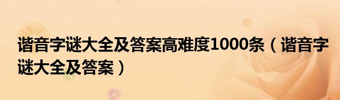 谐音字谜大全及答案高难度1000条（谐音字谜大全及答案）