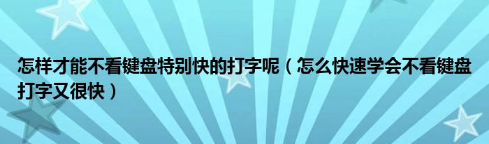 怎样才能不看键盘特别快的打字呢（怎么快速学会不看键盘打字又很快）