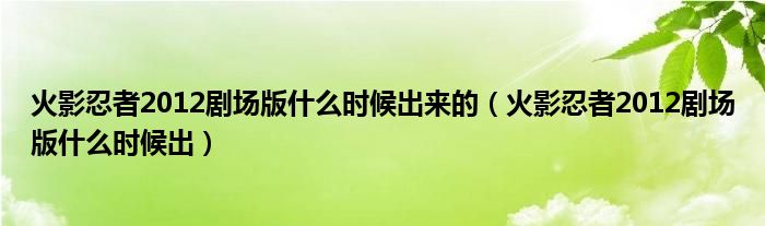 火影忍者2012剧场版什么时候出来的（火影忍者2012剧场版什么时候出）