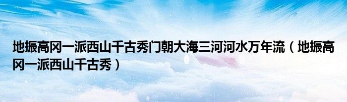 地振高冈一派西山千古秀门朝大海三河河水万年流（地振高冈一派西山千古秀）