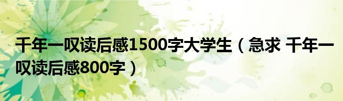 千年一叹读后感1500字大学生（急求 千年一叹读后感800字）