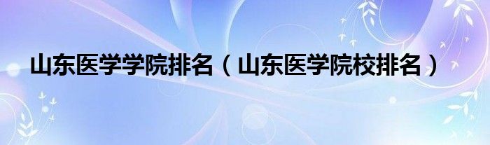 山东医学学院排名（山东医学院校排名）