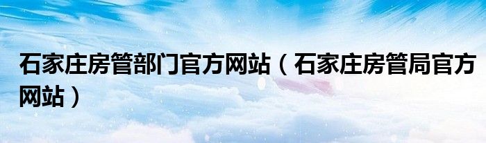 石家庄房管部门官方网站（石家庄房管局官方网站）