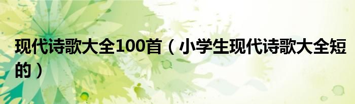 现代诗歌大全100首（小学生现代诗歌大全短的）