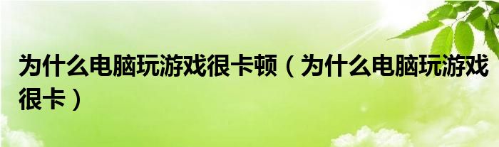 为什么电脑玩游戏很卡顿（为什么电脑玩游戏很卡）