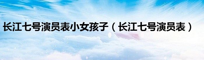 长江七号演员表小女孩子（长江七号演员表）