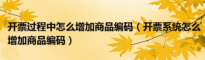 开票过程中怎么增加商品编码（开票系统怎么增加商品编码）