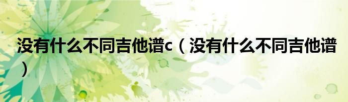 没有什么不同吉他谱c（没有什么不同吉他谱）