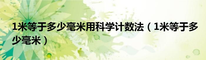 1米等于多少毫米用科学计数法（1米等于多少毫米）