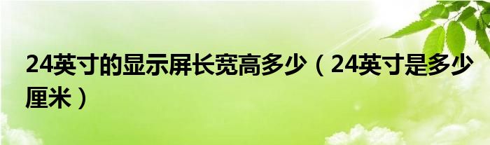 24英寸的显示屏长宽高多少（24英寸是多少厘米）