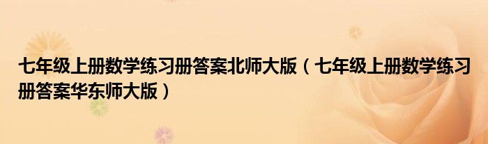 七年级上册数学练习册答案北师大版（七年级上册数学练习册答案华东师大版）