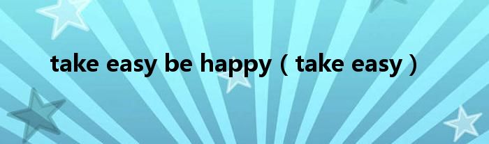 take easy be happy（take easy）