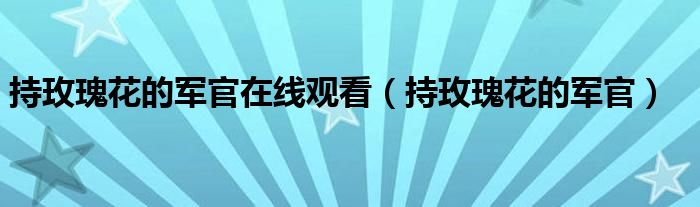 持玫瑰花的军官在线观看（持玫瑰花的军官）