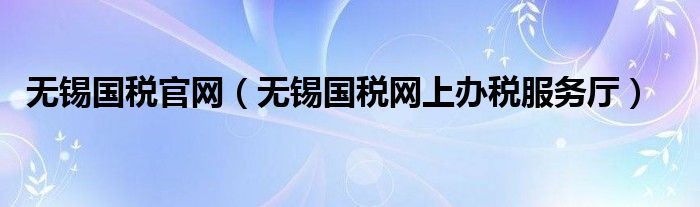 无锡国税官网（无锡国税网上办税服务厅）