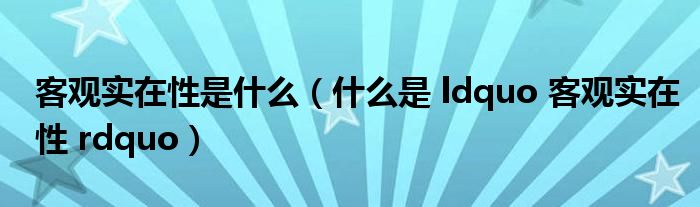 客观实在性是什么（什么是 ldquo 客观实在性 rdquo）