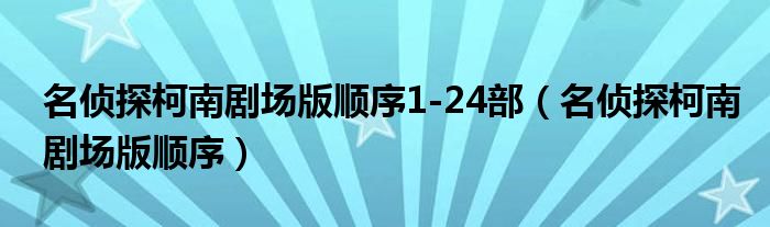 名侦探柯南剧场版顺序1-24部（名侦探柯南剧场版顺序）