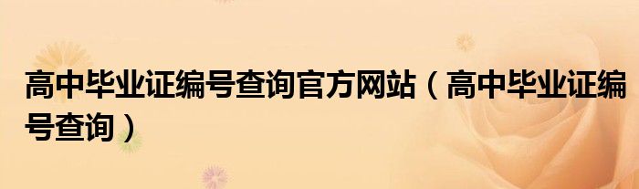 高中毕业证编号查询官方网站（高中毕业证编号查询）