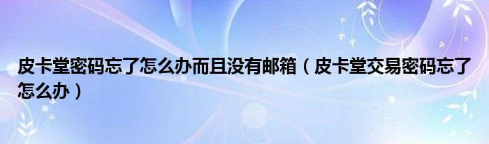 皮卡堂密码忘了怎么办而且没有邮箱（皮卡堂交易密码忘了怎么办）