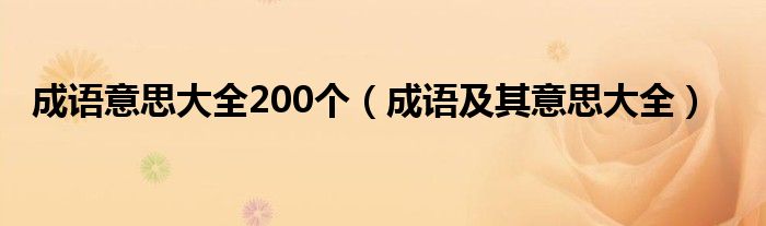 成语意思大全200个（成语及其意思大全）